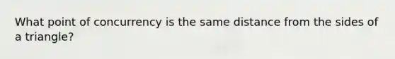 What <a href='https://www.questionai.com/knowledge/kAFnjB6Mpn-point-of-concurrency' class='anchor-knowledge'>point of concurrency</a> is the same distance from the sides of a triangle?