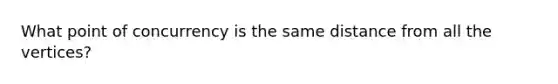 What <a href='https://www.questionai.com/knowledge/kAFnjB6Mpn-point-of-concurrency' class='anchor-knowledge'>point of concurrency</a> is the same distance from all the vertices?