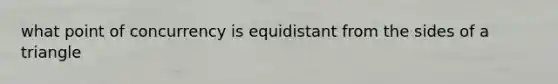 what point of concurrency is equidistant from the sides of a triangle