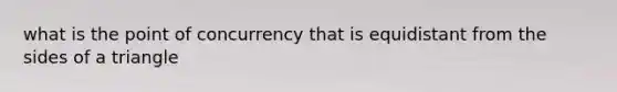 what is the point of concurrency that is equidistant from the sides of a triangle