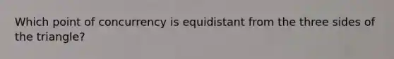 Which point of concurrency is equidistant from the three sides of the triangle?