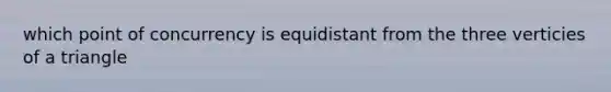 which point of concurrency is equidistant from the three verticies of a triangle