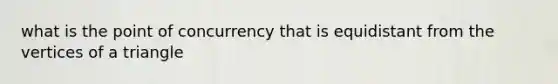 what is the point of concurrency that is equidistant from the vertices of a triangle