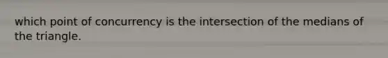 which point of concurrency is the intersection of the medians of the triangle.