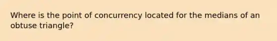 Where is the point of concurrency located for the medians of an obtuse triangle?