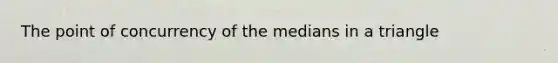 The point of concurrency of the medians in a triangle