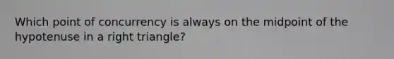 Which <a href='https://www.questionai.com/knowledge/kAFnjB6Mpn-point-of-concurrency' class='anchor-knowledge'>point of concurrency</a> is always on the midpoint of the hypotenuse in a right triangle?