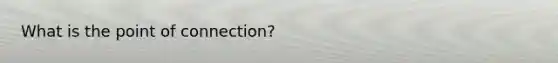 What is the point of connection?