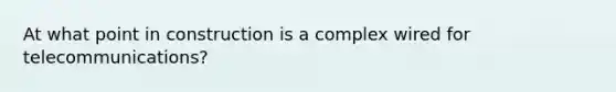 At what point in construction is a complex wired for telecommunications?