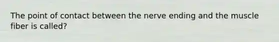 The point of contact between the nerve ending and the muscle fiber is called?