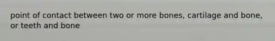 point of contact between two or more bones, cartilage and bone, or teeth and bone