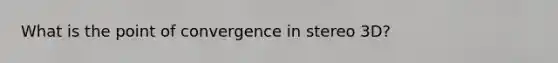 What is the point of convergence in stereo 3D?