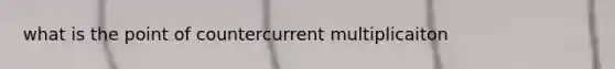 what is the point of countercurrent multiplicaiton