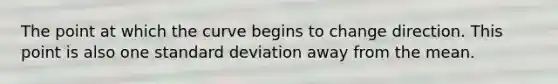 The point at which the curve begins to change direction. This point is also one standard deviation away from the mean.