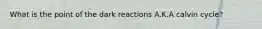 What is the point of the dark reactions A.K.A calvin cycle?