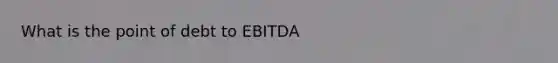 What is the point of debt to EBITDA