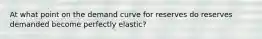 At what point on the demand curve for reserves do reserves demanded become perfectly elastic?