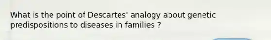 What is the point of Descartes' analogy about genetic predispositions to diseases in families ?