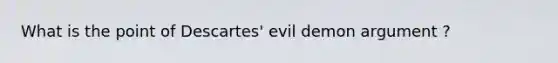 What is the point of Descartes' evil demon argument ?