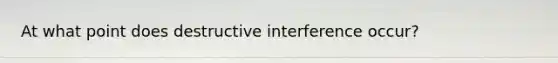 At what point does destructive interference occur?