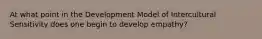 At what point in the Development Model of Intercultural Sensitivity does one begin to develop empathy?