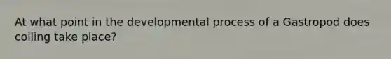 At what point in the developmental process of a Gastropod does coiling take place?