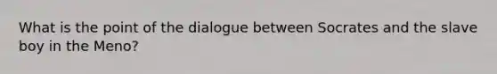What is the point of the dialogue between Socrates and the slave boy in the Meno?