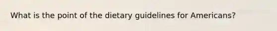 What is the point of the dietary guidelines for Americans?