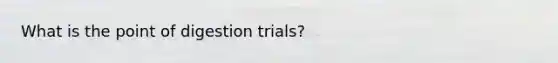 What is the point of digestion trials?