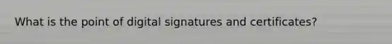 What is the point of digital signatures and certificates?