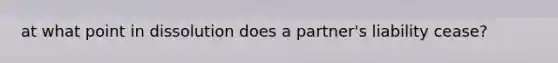 at what point in dissolution does a partner's liability cease?