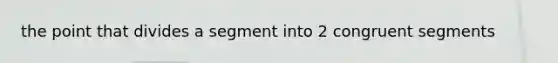 the point that divides a segment into 2 congruent segments