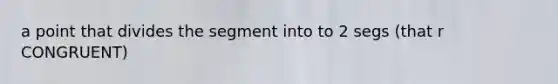 a point that divides the segment into to 2 segs (that r CONGRUENT)