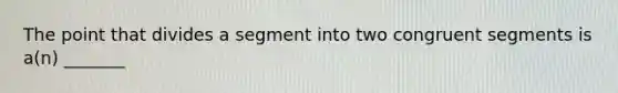 The point that divides a segment into two congruent segments is a(n) _______