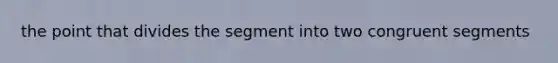 the point that divides the segment into two congruent segments