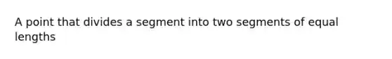 A point that divides a segment into two segments of equal lengths