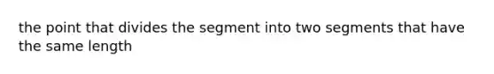 the point that divides the segment into two segments that have the same length