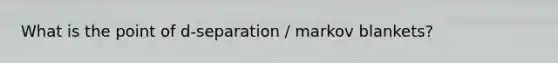 What is the point of d-separation / markov blankets?