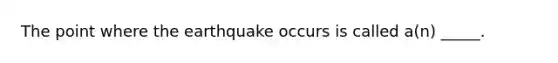 The point where the earthquake occurs is called a(n) _____.