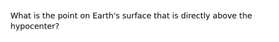 What is the point on Earth's surface that is directly above the hypocenter?