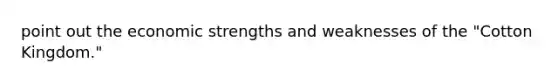 point out the economic strengths and weaknesses of the "Cotton Kingdom."