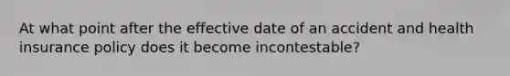 At what point after the effective date of an accident and health insurance policy does it become incontestable?