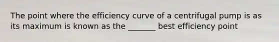 The point where the efficiency curve of a centrifugal pump is as its maximum is known as the _______ best efficiency point