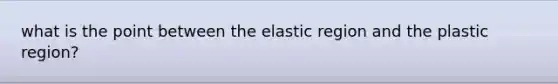 what is the point between the elastic region and the plastic region?