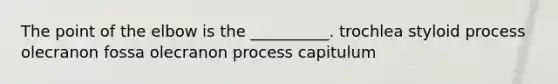 The point of the elbow is the __________. trochlea styloid process olecranon fossa olecranon process capitulum