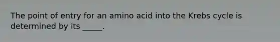 The point of entry for an amino acid into the Krebs cycle is determined by its _____.