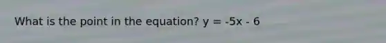 What is the point in the equation? y = -5x - 6