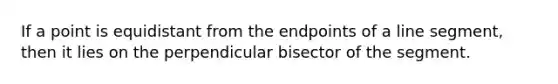 If a point is equidistant from the endpoints of a <a href='https://www.questionai.com/knowledge/kVbf0hn6a3-line-segment' class='anchor-knowledge'>line segment</a>, then it lies on the perpendicular bisector of the segment.