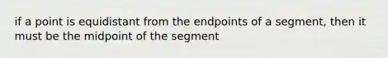 if a point is equidistant from the endpoints of a segment, then it must be the midpoint of the segment