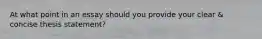 At what point in an essay should you provide your clear & concise thesis statement?